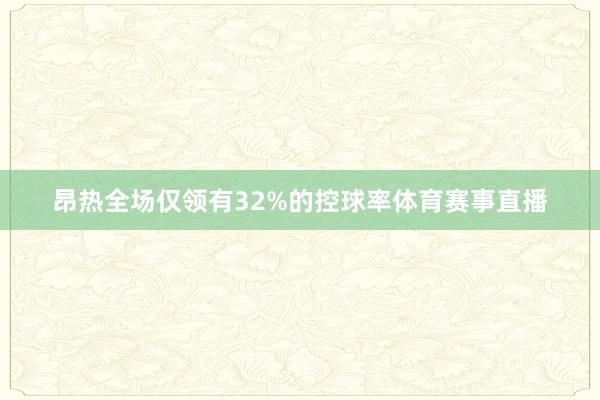 昂热全场仅领有32%的控球率体育赛事直播