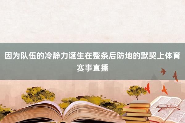 因为队伍的冷静力诞生在整条后防地的默契上体育赛事直播