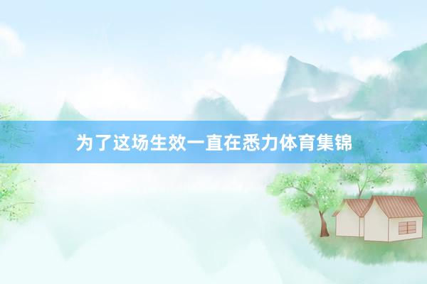 为了这场生效一直在悉力体育集锦