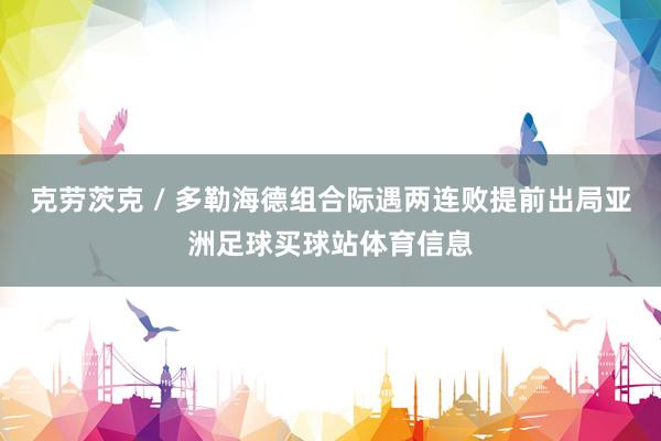 克劳茨克 / 多勒海德组合际遇两连败提前出局亚洲足球买球站体育信息