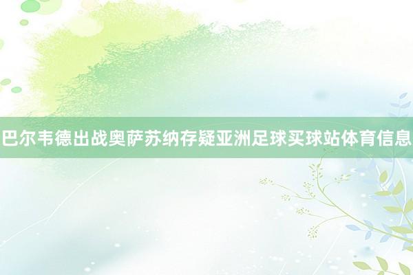 巴尔韦德出战奥萨苏纳存疑亚洲足球买球站体育信息