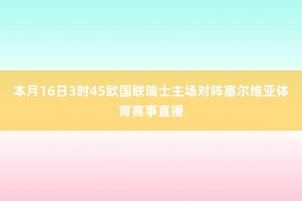 本月16日3时45欧国联瑞士主场对阵塞尔维亚体育赛事直播