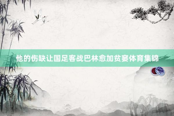 他的伤缺让国足客战巴林愈加贫窭体育集锦