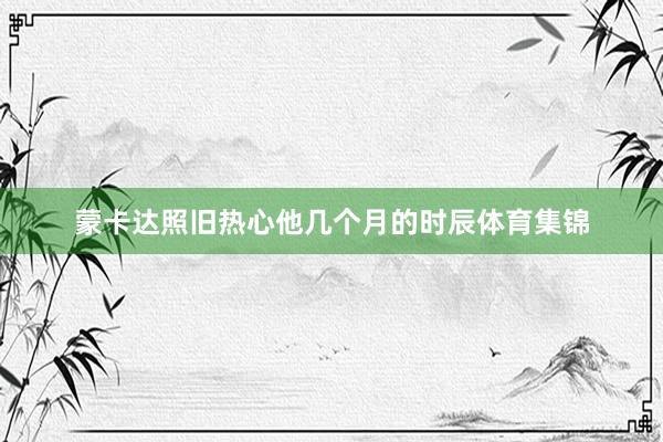 蒙卡达照旧热心他几个月的时辰体育集锦