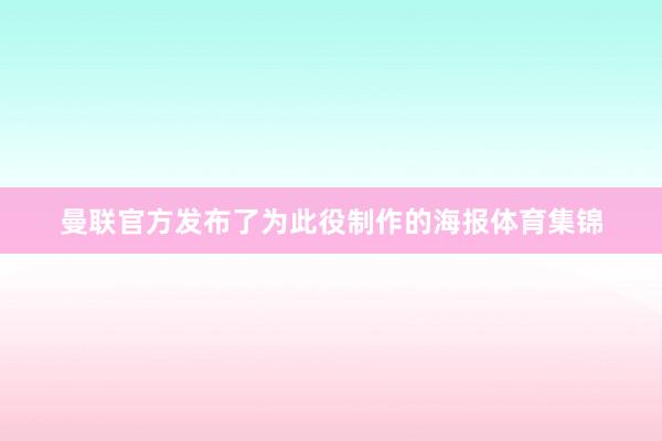 曼联官方发布了为此役制作的海报体育集锦