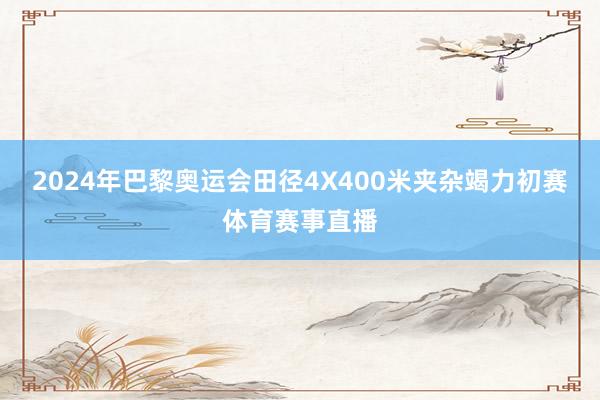 2024年巴黎奥运会田径4X400米夹杂竭力初赛体育赛事直播