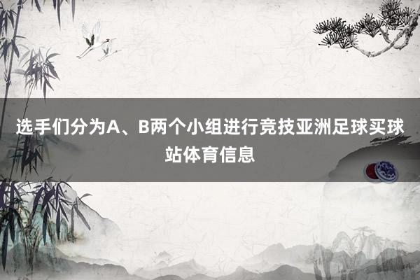 选手们分为A、B两个小组进行竞技亚洲足球买球站体育信息