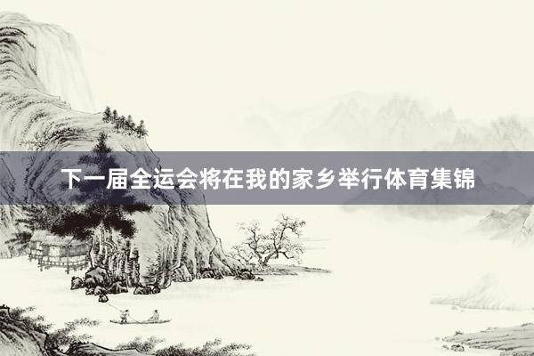 下一届全运会将在我的家乡举行体育集锦