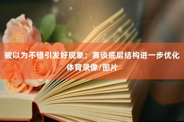 被以为不错引发好现象；赛谈底层结构进一步优化体育录像/图片