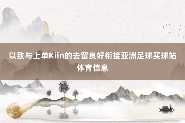以致与上单Kiin的去留良好衔接亚洲足球买球站体育信息