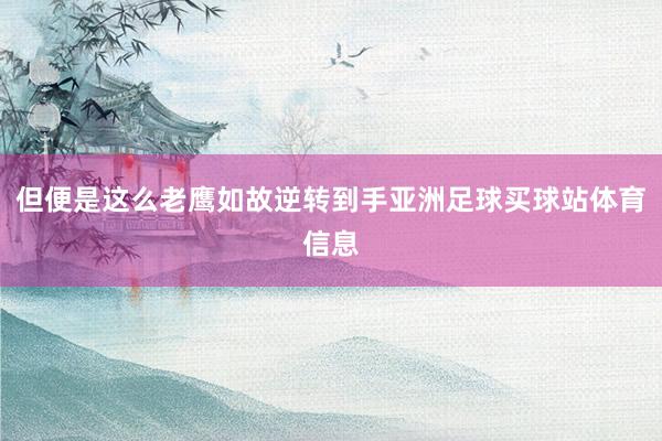 但便是这么老鹰如故逆转到手亚洲足球买球站体育信息