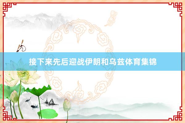 接下来先后迎战伊朗和乌兹体育集锦
