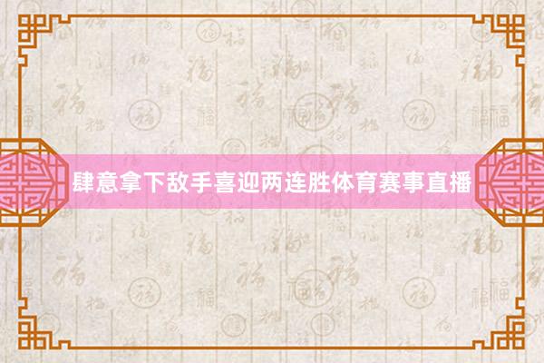 肆意拿下敌手喜迎两连胜体育赛事直播