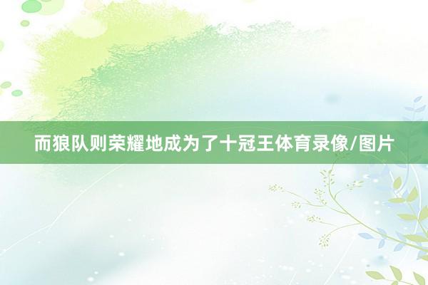 而狼队则荣耀地成为了十冠王体育录像/图片