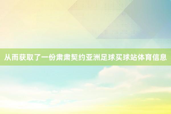 从而获取了一份肃肃契约亚洲足球买球站体育信息