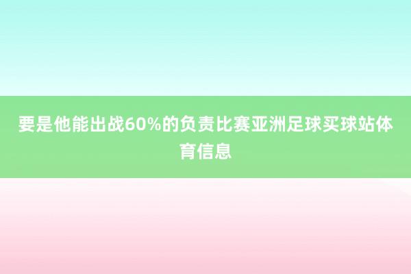 要是他能出战60%的负责比赛亚洲足球买球站体育信息