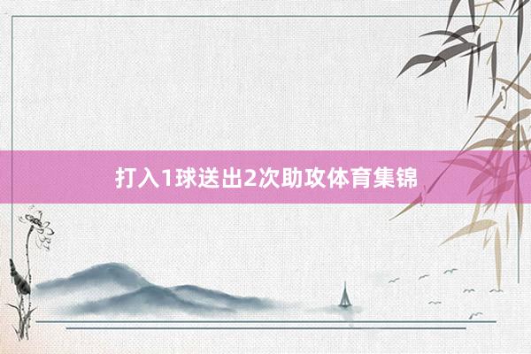 打入1球送出2次助攻体育集锦