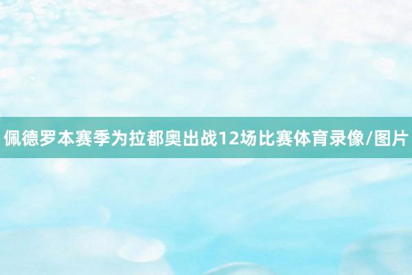 佩德罗本赛季为拉都奥出战12场比赛体育录像/图片