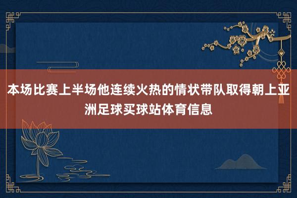 本场比赛上半场他连续火热的情状带队取得朝上亚洲足球买球站体育信息