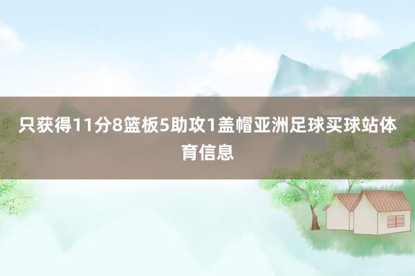只获得11分8篮板5助攻1盖帽亚洲足球买球站体育信息