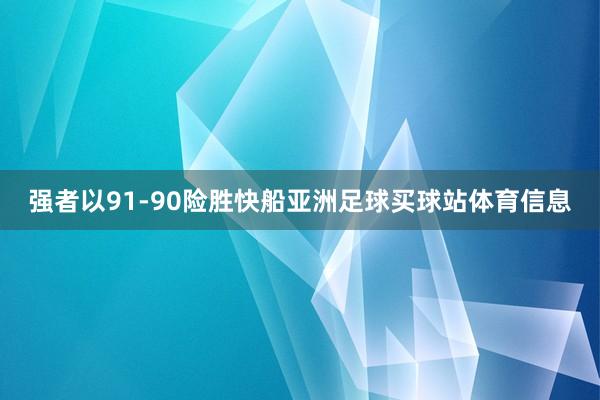 强者以91-90险胜快船亚洲足球买球站体育信息
