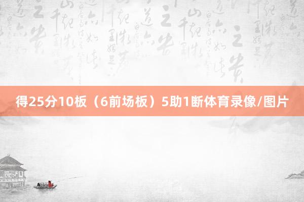 得25分10板（6前场板）5助1断体育录像/图片