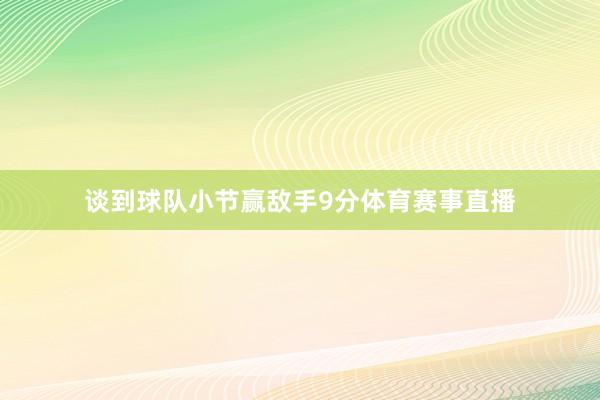 谈到球队小节赢敌手9分体育赛事直播