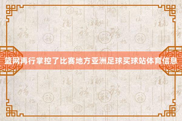 篮网再行掌控了比赛地方亚洲足球买球站体育信息