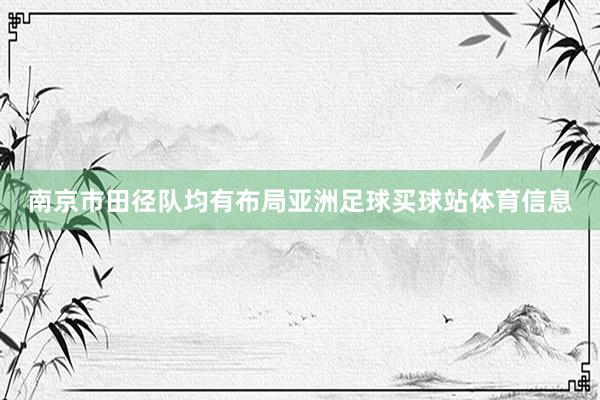 南京市田径队均有布局亚洲足球买球站体育信息