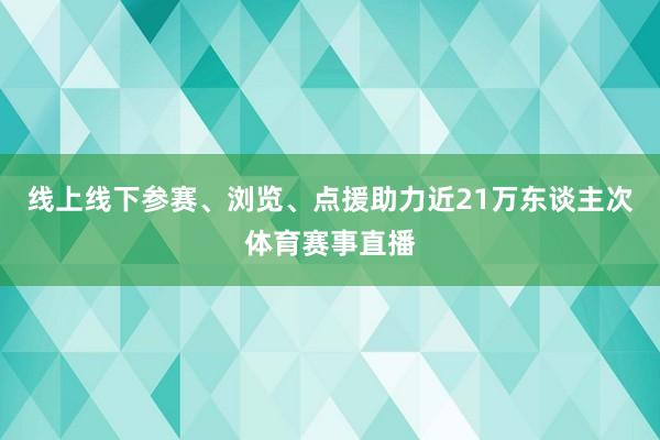 线上线下参赛、浏览、点援助力近21万东谈主次体育赛事直播