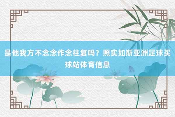是他我方不念念作念往复吗？照实如斯亚洲足球买球站体育信息