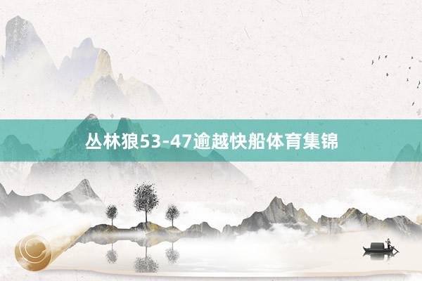 丛林狼53-47逾越快船体育集锦