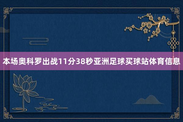 本场奥科罗出战11分38秒亚洲足球买球站体育信息