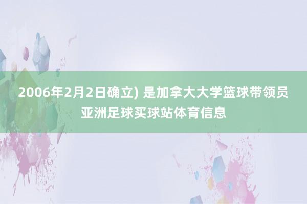 2006年2月2日确立) 是加拿大大学篮球带领员亚洲足球买球站体育信息
