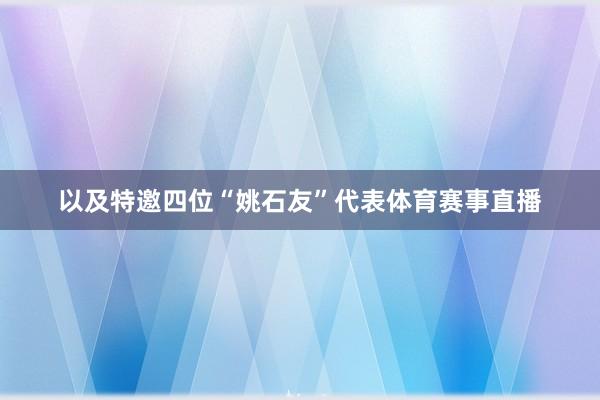 以及特邀四位“姚石友”代表体育赛事直播