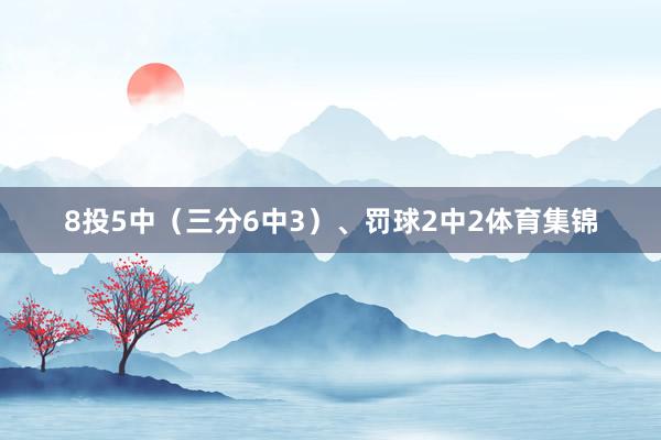 8投5中（三分6中3）、罚球2中2体育集锦