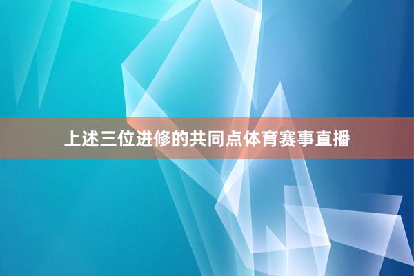 上述三位进修的共同点体育赛事直播