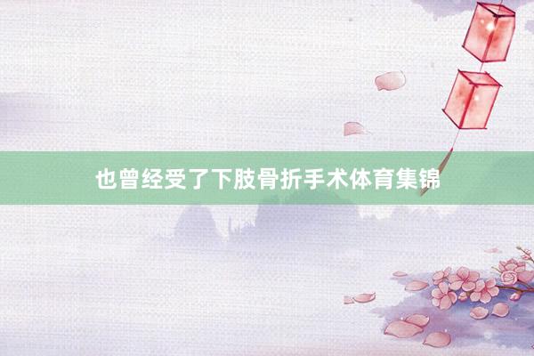 也曾经受了下肢骨折手术体育集锦