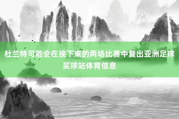杜兰特可能会在接下来的两场比赛中复出亚洲足球买球站体育信息