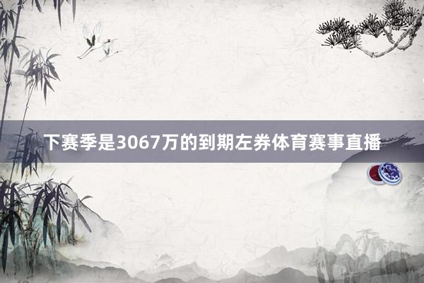 下赛季是3067万的到期左券体育赛事直播