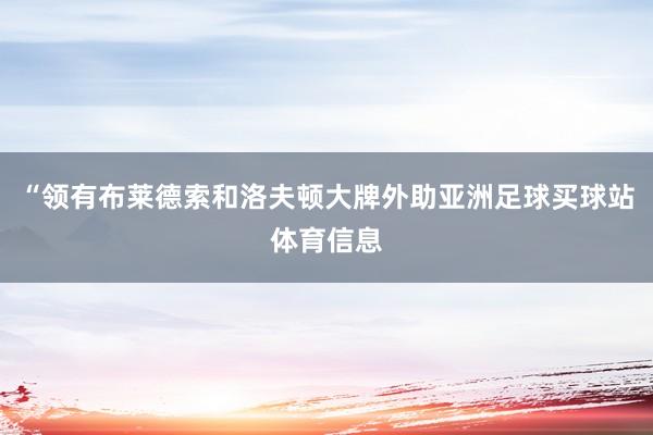 “领有布莱德索和洛夫顿大牌外助亚洲足球买球站体育信息