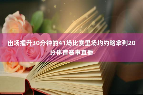 出场擢升30分钟的41场比赛里场均约略拿到20分体育赛事直播