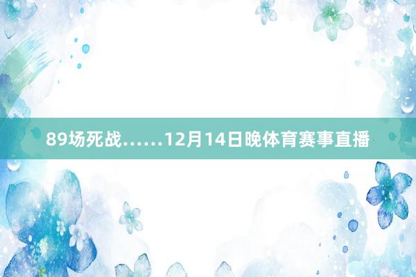89场死战……12月14日晚体育赛事直播