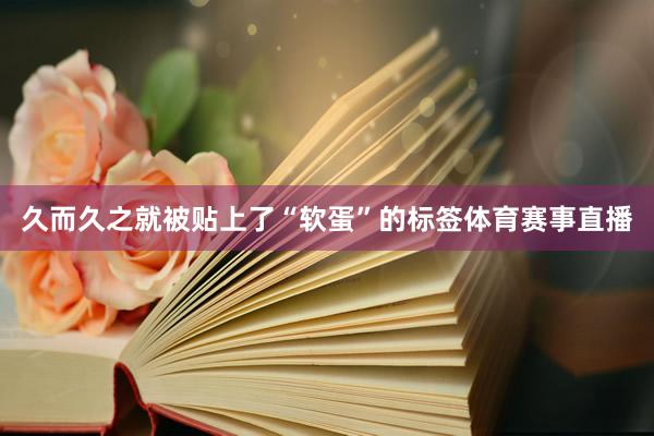 久而久之就被贴上了“软蛋”的标签体育赛事直播