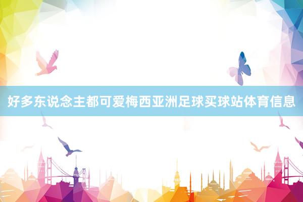 好多东说念主都可爱梅西亚洲足球买球站体育信息