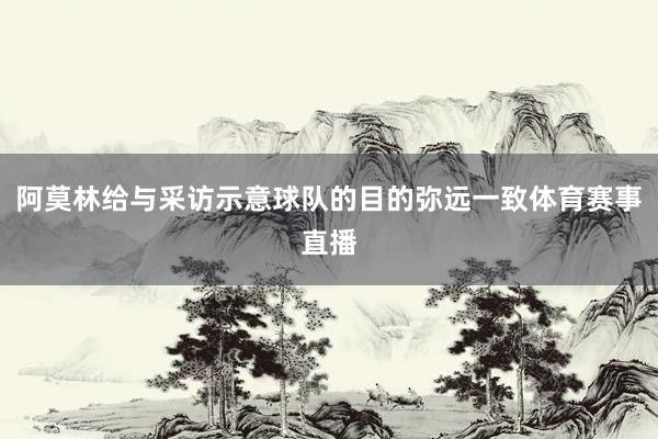 阿莫林给与采访示意球队的目的弥远一致体育赛事直播