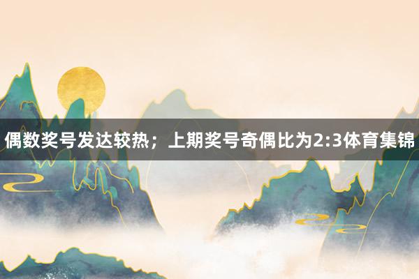 偶数奖号发达较热；上期奖号奇偶比为2:3体育集锦