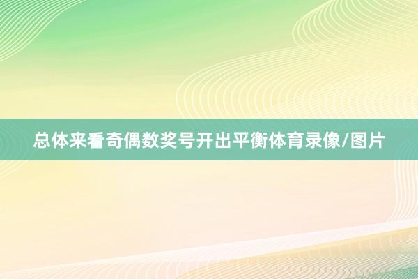 总体来看奇偶数奖号开出平衡体育录像/图片