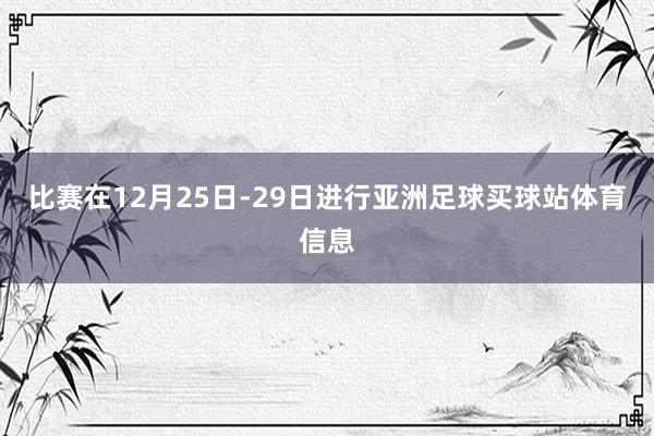 比赛在12月25日-29日进行亚洲足球买球站体育信息