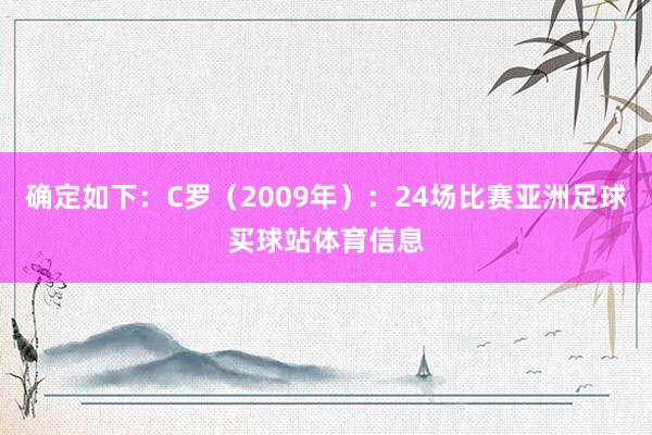 确定如下：C罗（2009年）：24场比赛亚洲足球买球站体育信息